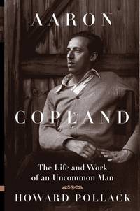 Aaron Copland : The Life and Work of an Uncommon Man