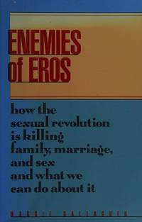 Enemies of Eros: How the Sexual Revolution Is Killing Family, Marriage, and Sex and What We Can...