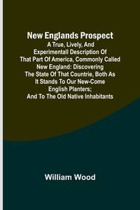 New Englands Prospect; A true, lively, and experimentall description of that part of America,...
