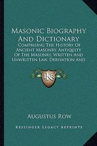 Masonic Biography And Dictionary: Comprising The History Of Ancient Masonry, Antiquity Of The...