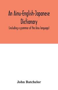 An Ainu-English-Japanese dictionary (including a grammar of the Ainu language)