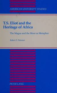 T.S. Eliot and the Heritage of Africa: The Magus and the Moor as Metaphor (American University...