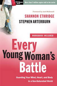 Every Young Woman's Battle: Guarding Your Mind, Heart, and Body in a Sex-Saturated World (The...