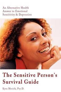 The Sensitive Person's Survival Guide: An Alternative Health Answer to Emotional Sensitivity...