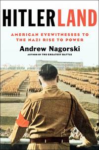 Hitlerland: American Eyewitnesses to the Nazi Rise to Power by Nagorski, Andrew - 2012-03-13