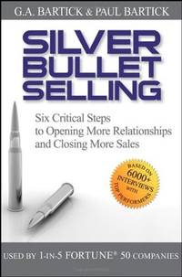 Silver Bullet Selling: Six Critical Steps to Opening More Relationships and Closing More Sales
