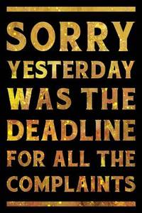 Sorry Yesterday Was the Deadline For All the Complaints Notebook Gold: Funny Wide-Ruled Notepad...