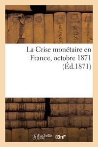 La Crise Monétaire En France, Étude Suivie d'Un Tableau Général Des Monnaies d'Or: Et...