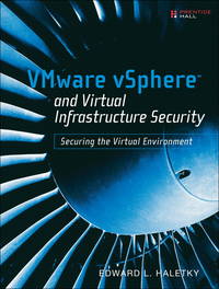Vmware Vsphere and Virtual Infrastructure Security: Securing the Virtual Environment