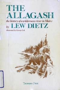 The Allagash: The History of a Wilderness River in Maine by Lew Dietz; Illustrator-George Loh - 1978-09