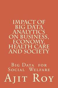 Impact of Big Data Analytics on Business, Economy, Health Care and Society: Impact on Society...