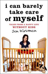 I Can Barely Take Care of Myself: Tales from a Happy Life Without Kids