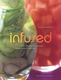 Infused :100+ Recipes for Infused Liqueurs and Cocktails