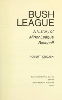 Bush League : A History of Minor League Baseball by Obojski, Robert; Foreword by George H. Sisler, Jr - 1975