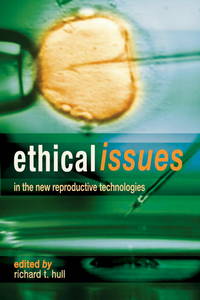 Ethical Issues In The New Reproductive Technologies by Richard T Hull