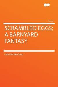 Scrambled Eggs; a Barnyard Fantasy by Lawton Mackall - 2012-01-10