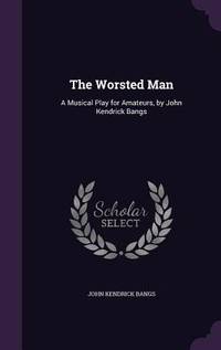 The Worsted Man: A Musical Play for Amateurs, by John Kendrick Bangs
