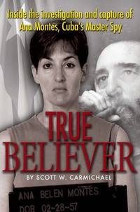 True Believer : Inside the Investigation and Capture of Ana Montes, Cuba's Master Spy