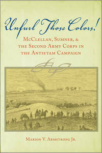 Unfurl Those Colors!: McClellan, Sumner, and the Second Army Corps in the Antietam Campaign