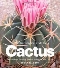The Gardener's Guide to Cactus: The 100 Best Paddles, Barrels, Columns, and Globes