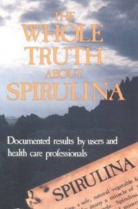 The Whole Truth about Spirulina by Spirulina Users Staff