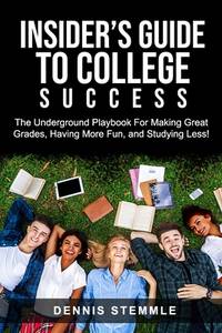 Insider's Guide To College Success: The Underground Playbook For Making Great Grades, Having More...