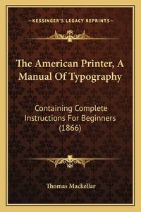The American Printer, a Manual of Typography: Containing Complete Instructions for Beginners (1866)