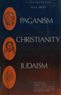 Paganism - Christianity - Judaism: A Confession of Faith by Brod, Max; Wolf, W. [Translator] - 1970-12-01