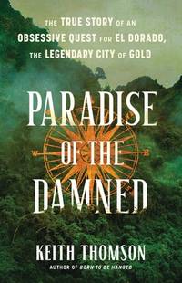 Paradise of the Damned: The True Story of an Obsessive Quest for El Dorado, the Legendary City of...