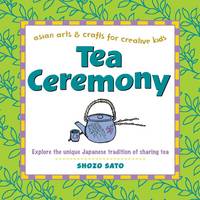 Tea Ceremony: Explore the unique Japanese tradition of sharing tea (Asian Arts And Crafts For Creative Kids) by Sato, Shozo - 2004-07-15