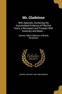 Mr. Gladstone: With Appendix, Containing the Accumulated Evidence of Fifty-five Years; a...