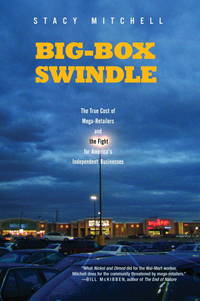 Big-Box Swindle : The True Cost of Mega-Retailers and the Fight for America's Independent...