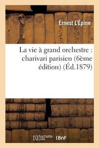 La Vie À Grand Orchestre: Charivari Parisien 6ème Édition (Litterature) (French Edition)