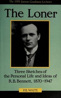 The Loner: Loner : Three Sketches of the Personal Life and Ideas of r.b. Bennett 1870-1947:...