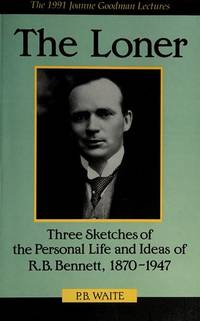 The Loner – Three Sketches of the Personal Life and Ideas of R.B. Bennett, 1870–1947