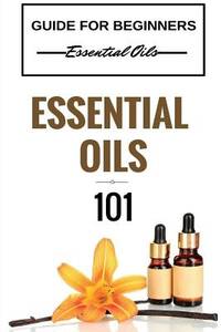 Essential Oils 101: Essential Oils for beginners - Essential Oils 101 - Essential Oils Guide...