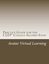 Practice Guide for the CLEP College Algebra Exam (Practice Guides for CLEP Exams)