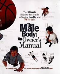 The Male Body - An Owner's Manual : The Ultimate Head-to-Toe Guide to Staying Healthy and Fit...