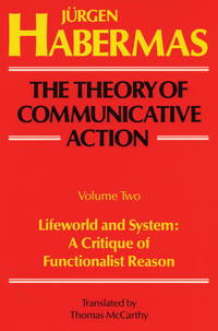 The Theory of Communicative Action, Volume 2: Lifeworld and System: A Critique of Functionalist...