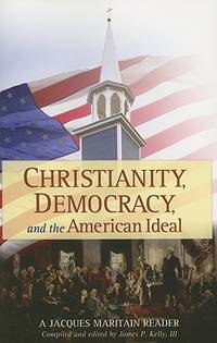 Christianity, Democracy, and the American Ideal : A Jacques Maritain Reader de Maritain, Jacques