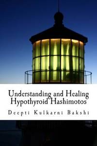 Understanding and Healing Hypothyroid Hashimotos: Take charge of your health with knowledge,...