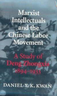 Marxist Intellectuals and the Chinese Labor Movement: A Study of Deng Zhongxia (1894-1933)...