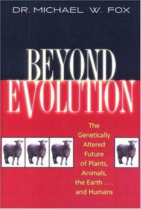 Beyond Evolution: The Genetically Altered Future of Plants, Animals, the Earth...and Humans by Dr. Michael W. Fox - Hardcover - 1999 - from ThatBookGuy and Biblio.co.nz