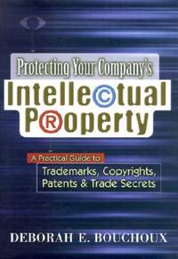 Protecting Your Company`s Intellectual Property : A Practical Guide to Trademarks, Copyrights,...