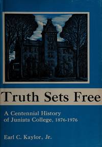 Truth Sets Free   Juniata Independent College in Pennsylvania Founded By  the Brethren, 1876   A Centennial History