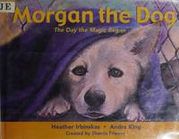 Morgan the Dog: The Day the Magic Began by Heather Irbinskas - 2002