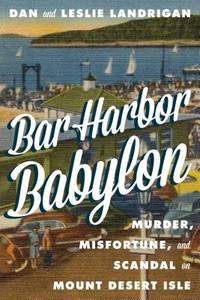 Bar Harbor Babylon: Murder, Misfortune, and Scandal on Mount Desert Island by Dan Landrigan; Leslie Landrigan - 2019