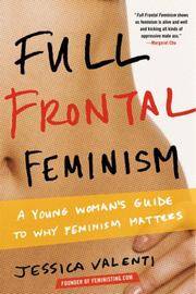 Full Frontal Feminism: A Young Woman?s Guide to Why Feminism Matters