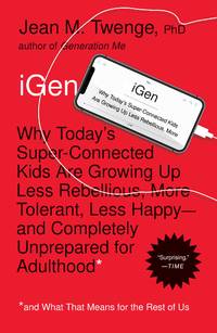 iGen: Why Today's Super-Connected Kids Are Growing Up Less Rebellious, More Tolerant, Less...