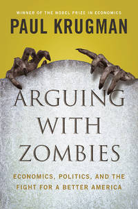 Arguing with Zombies: Economics, Politics, and the Fight for a Better Future